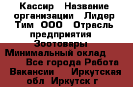 Кассир › Название организации ­ Лидер Тим, ООО › Отрасль предприятия ­ Зоотовары › Минимальный оклад ­ 12 000 - Все города Работа » Вакансии   . Иркутская обл.,Иркутск г.